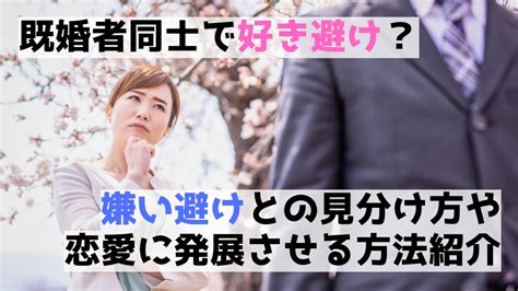 既婚 者 好き 避け|なんで好き避けるするの？既婚者男性を落とす方法.